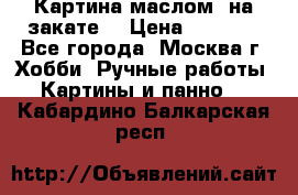 Картина маслом “на закате“ › Цена ­ 1 500 - Все города, Москва г. Хобби. Ручные работы » Картины и панно   . Кабардино-Балкарская респ.